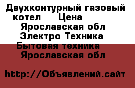 Двухконтурный газовый котел.  › Цена ­ 9 000 - Ярославская обл. Электро-Техника » Бытовая техника   . Ярославская обл.